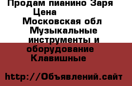 Продам пианино Заря › Цена ­ 10 000 - Московская обл. Музыкальные инструменты и оборудование » Клавишные   